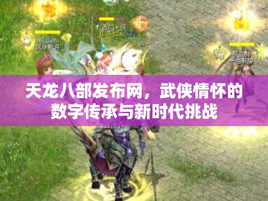 天龙八部发布网，武侠情怀的数字传承与新时代挑战