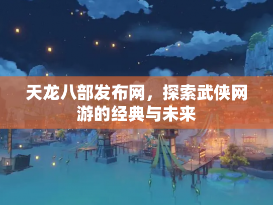 天龙八部发布网，探索武侠网游的经典与未来