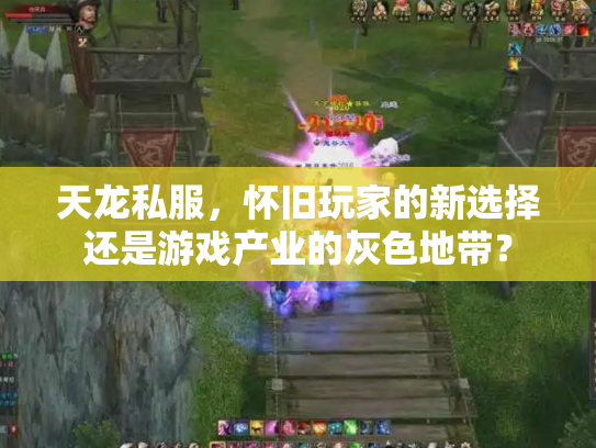 天龙私服，怀旧玩家的新选择还是游戏产业的灰色地带？