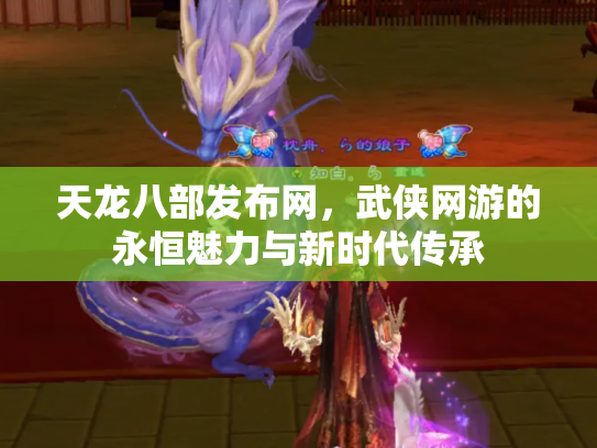 天龙八部发布网，武侠网游的永恒魅力与新时代传承