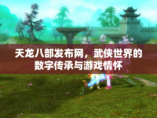 天龙八部发布网，武侠世界的数字传承与游戏情怀