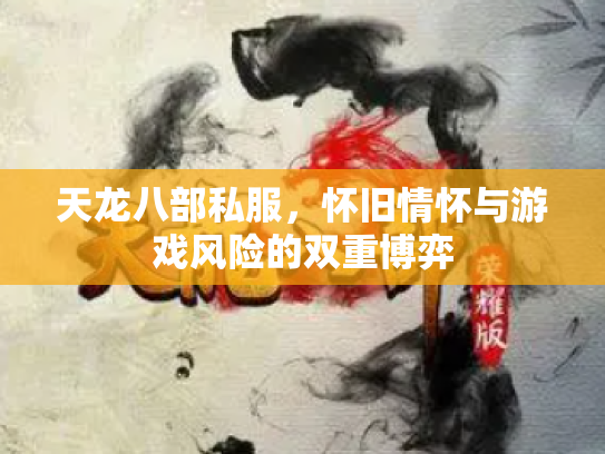 天龙八部私服，怀旧情怀与游戏风险的双重博弈