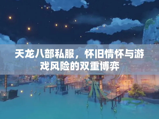 天龙八部私服，怀旧情怀与游戏风险的双重博弈