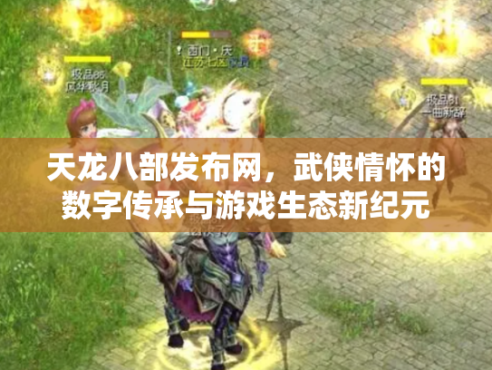 天龙八部发布网，武侠情怀的数字传承与游戏生态新纪元