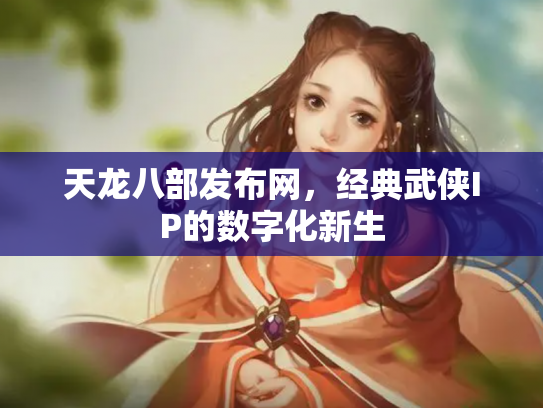 天龙八部发布网，经典武侠IP的数字化新生