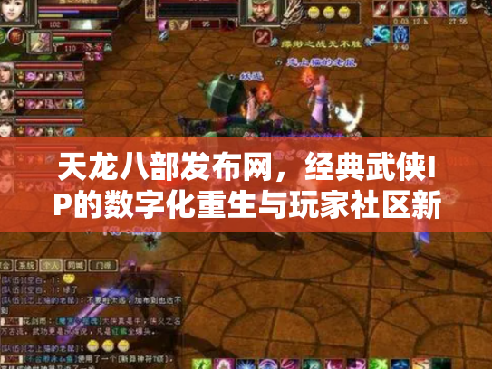 天龙八部发布网，经典武侠IP的数字化重生与玩家社区新生态