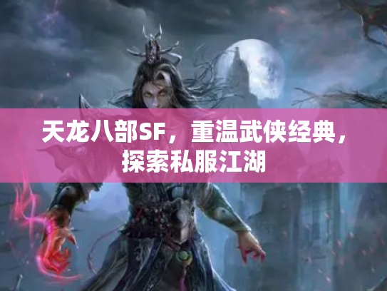 天龙八部SF，重温武侠经典，探索私服江湖