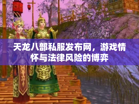 天龙八部私服发布网，游戏情怀与法律风险的博弈
