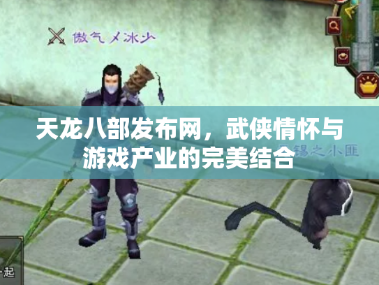 天龙八部发布网，武侠情怀与游戏产业的完美结合