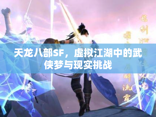 天龙八部SF，虚拟江湖中的武侠梦与现实挑战