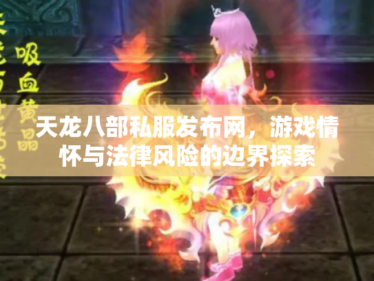 天龙八部私服发布网，游戏情怀与法律风险的边界探索