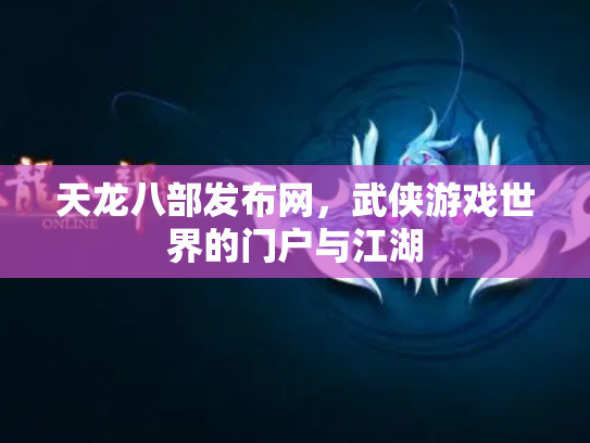 天龙八部发布网，武侠游戏世界的门户与江湖