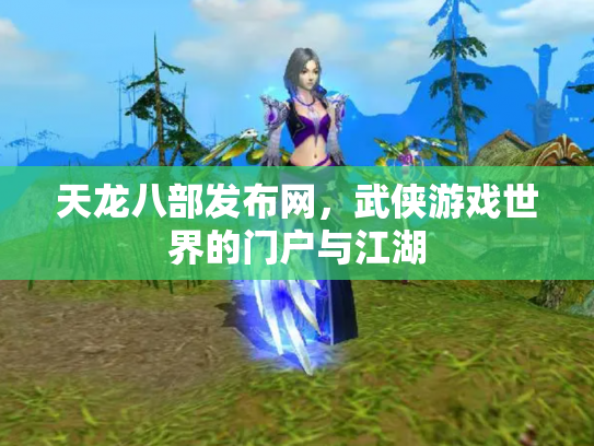 天龙八部发布网，武侠游戏世界的门户与江湖