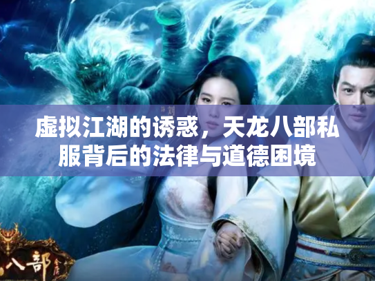 虚拟江湖的诱惑，天龙八部私服背后的法律与道德困境