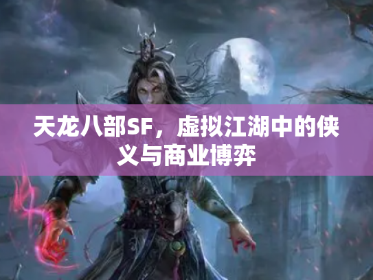 天龙八部SF，虚拟江湖中的侠义与商业博弈