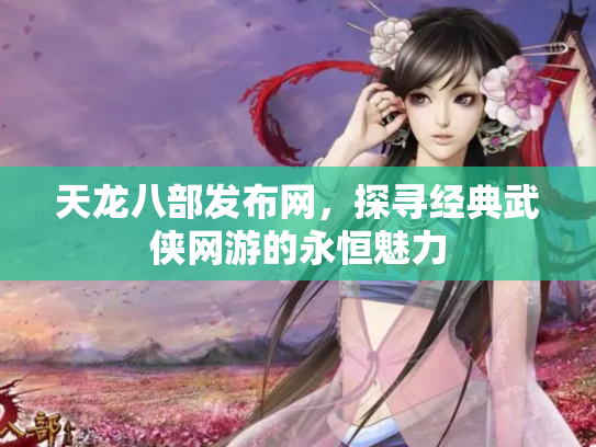 天龙八部发布网，探寻经典武侠网游的永恒魅力
