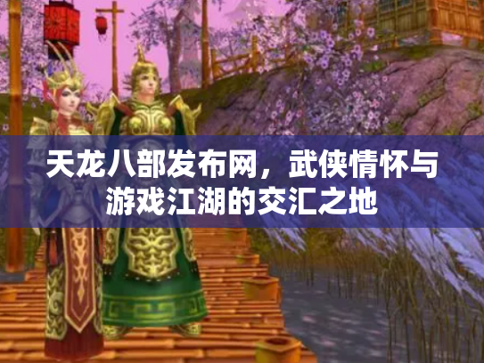 天龙八部发布网，武侠情怀与游戏江湖的交汇之地