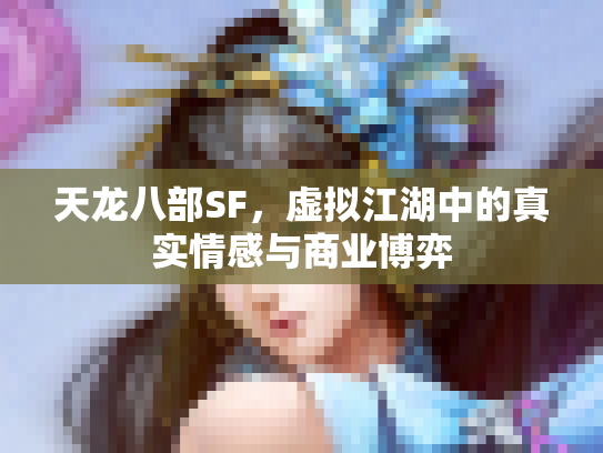 天龙八部SF，虚拟江湖中的真实情感与商业博弈