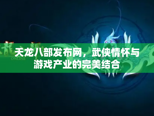 天龙八部发布网，武侠情怀与游戏产业的完美结合