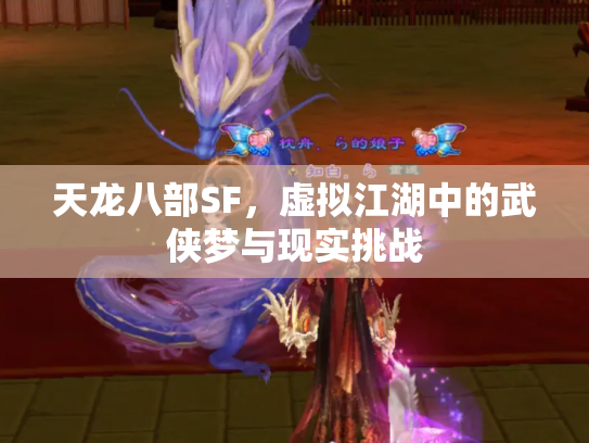 天龙八部SF，虚拟江湖中的武侠梦与现实挑战