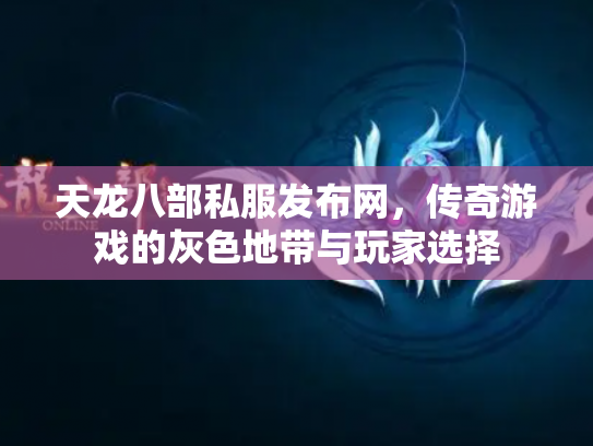 天龙八部私服发布网，传奇游戏的灰色地带与玩家选择