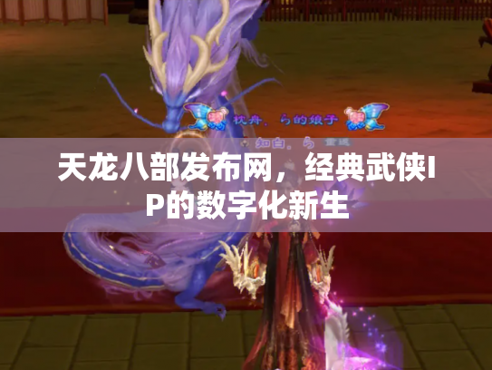 天龙八部发布网，经典武侠IP的数字化新生
