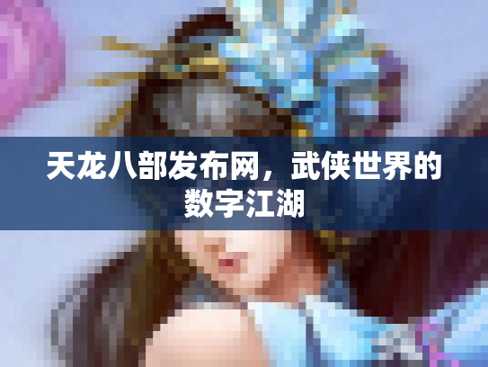 天龙八部发布网，武侠世界的数字江湖
