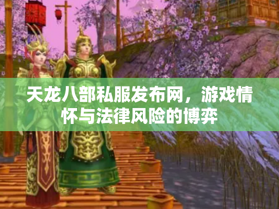 天龙八部私服发布网，游戏情怀与法律风险的博弈