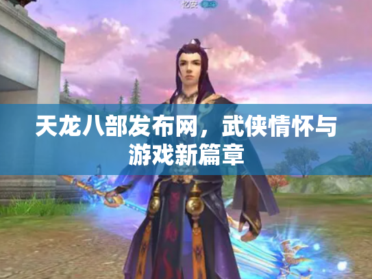 天龙八部发布网，武侠情怀与游戏新篇章