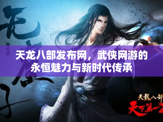 天龙八部发布网，武侠网游的永恒魅力与新时代传承