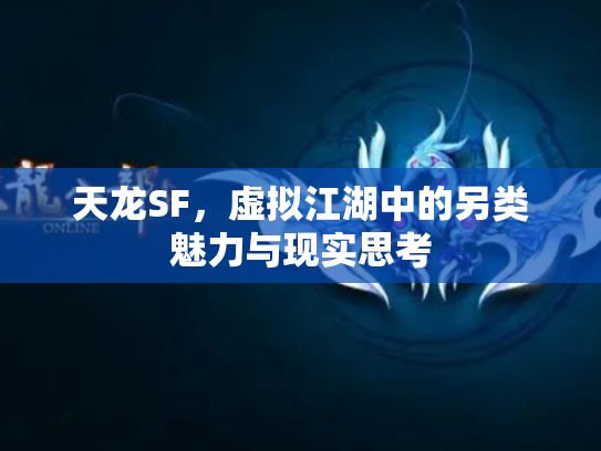 天龙SF，虚拟江湖中的另类魅力与现实思考
