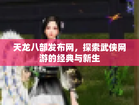 天龙八部发布网，探索武侠网游的经典与新生