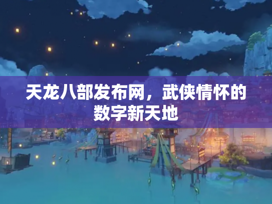 天龙八部发布网，武侠情怀的数字新天地