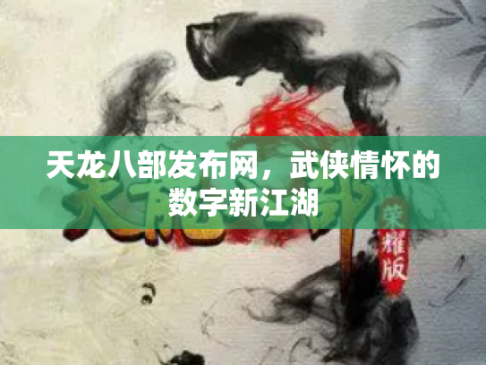 天龙八部发布网，武侠情怀的数字新江湖
