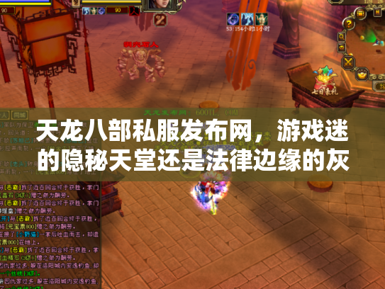 天龙八部私服发布网，游戏迷的隐秘天堂还是法律边缘的灰色地带？