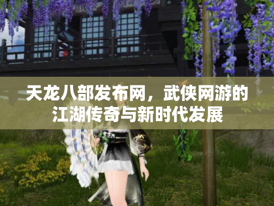 天龙八部发布网，武侠网游的江湖传奇与新时代发展