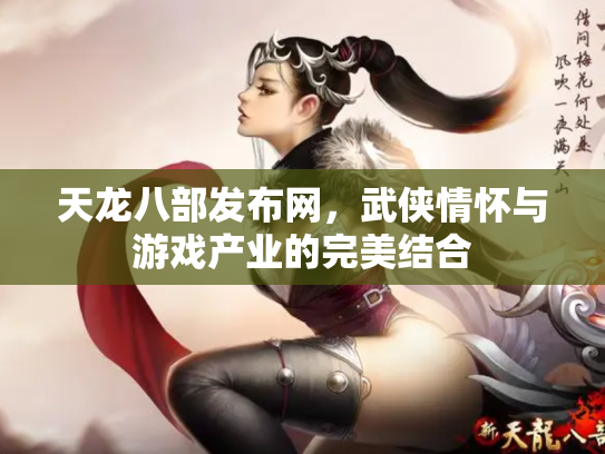 天龙八部发布网，武侠情怀与游戏产业的完美结合