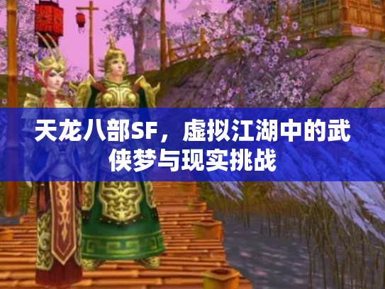 天龙八部SF，虚拟江湖中的武侠梦与现实挑战