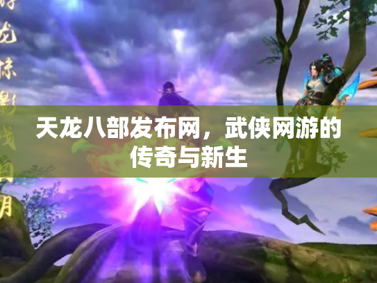 天龙八部发布网，武侠网游的传奇与新生