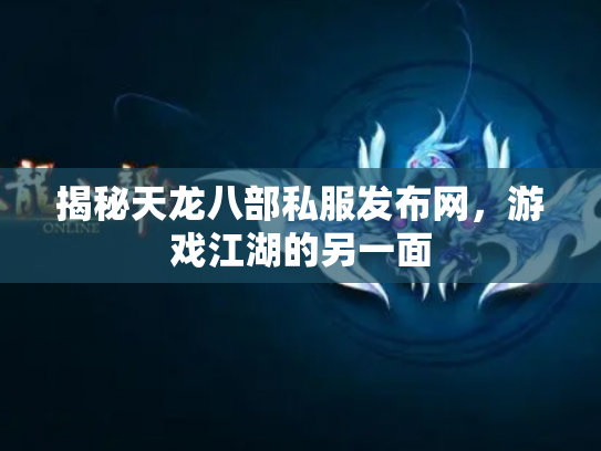 揭秘天龙八部私服发布网，游戏江湖的另一面