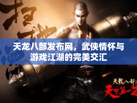 天龙八部发布网，武侠情怀与游戏江湖的完美交汇