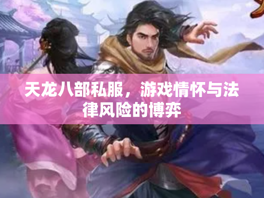 天龙八部私服，游戏情怀与法律风险的博弈