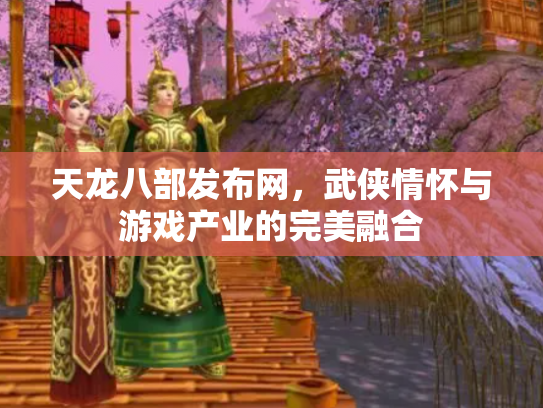 天龙八部发布网，武侠情怀与游戏产业的完美融合