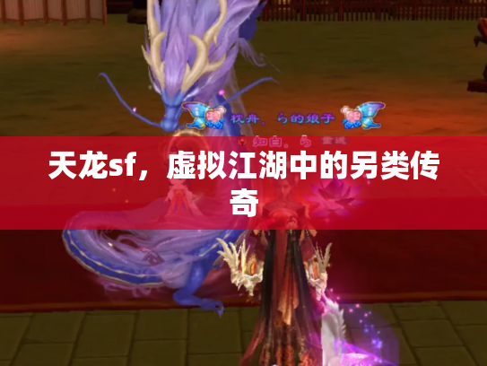 天龙sf，虚拟江湖中的另类传奇