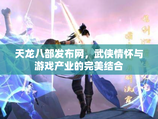 天龙八部发布网，武侠情怀与游戏产业的完美结合