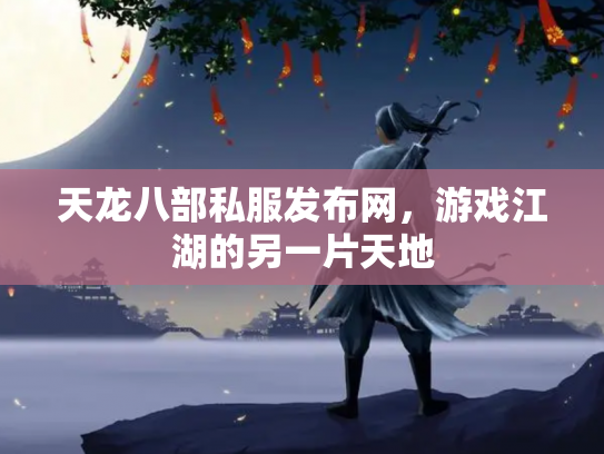 天龙八部私服发布网，游戏江湖的另一片天地
