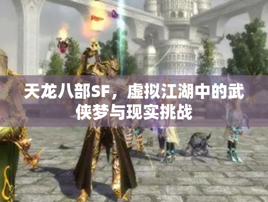 天龙八部SF，虚拟江湖中的武侠梦与现实挑战