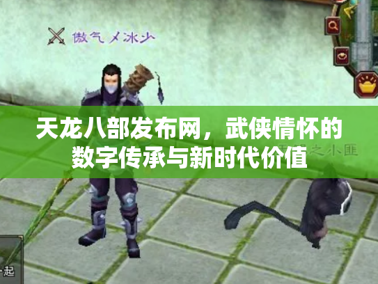 天龙八部发布网，武侠情怀的数字传承与新时代价值