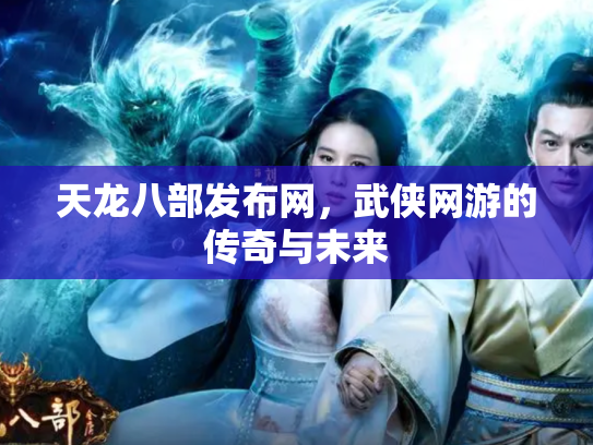 天龙八部发布网，武侠网游的传奇与未来