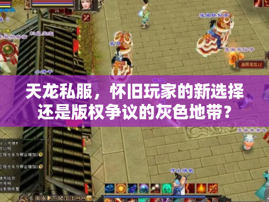 天龙私服，怀旧玩家的新选择还是版权争议的灰色地带？